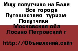 Ищу попутчика на Бали!!! - Все города Путешествия, туризм » Попутчики   . Московская обл.,Лосино-Петровский г.